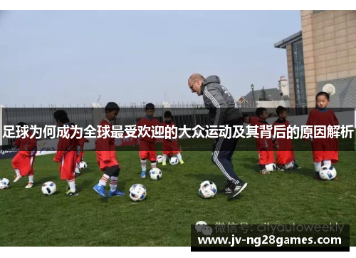足球为何成为全球最受欢迎的大众运动及其背后的原因解析