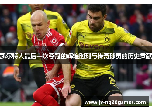 凯尔特人最后一次夺冠的辉煌时刻与传奇球员的历史贡献