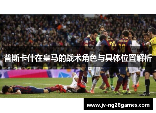 普斯卡什在皇马的战术角色与具体位置解析