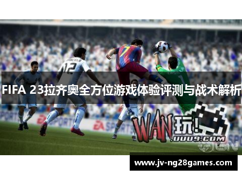 FIFA 23拉齐奥全方位游戏体验评测与战术解析
