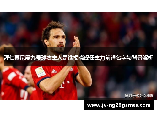 拜仁慕尼黑九号球衣主人是谁揭晓现任主力前锋名字与背景解析 拜仁慕尼黑九号球衣主人是谁揭晓现任主力前锋名字与背景解析