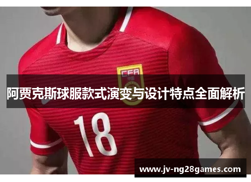 阿贾克斯球服款式演变与设计特点全面解析 阿贾克斯球服款式演变与设计特点全面解析