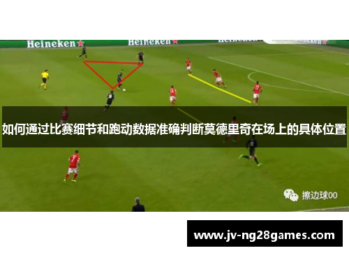 如何通过比赛细节和跑动数据准确判断莫德里奇在场上的具体位置