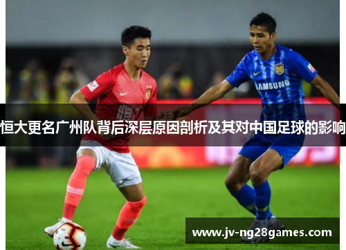 恒大更名广州队背后深层原因剖析及其对中国足球的影响