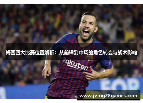 梅西四大比赛位置解析:从前锋到中场的角色转变与战术影响 梅西四大比赛位置解析:从前锋到中场的角色转变与战术影响