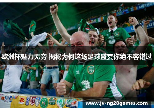 欧洲杯魅力无穷 揭秘为何这场足球盛宴你绝不容错过