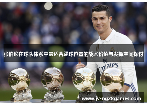 张伯伦在球队体系中最适合踢球位置的战术价值与发挥空间探讨