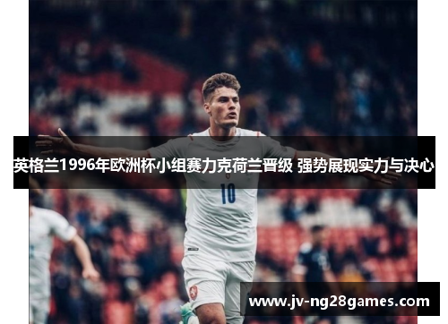 英格兰1996年欧洲杯小组赛力克荷兰晋级 强势展现实力与决心 英格兰1996年欧洲杯小组赛力克荷兰晋级 强势展现实力与决心