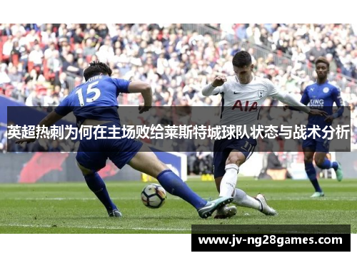 英超热刺为何在主场败给莱斯特城球队状态与战术分析