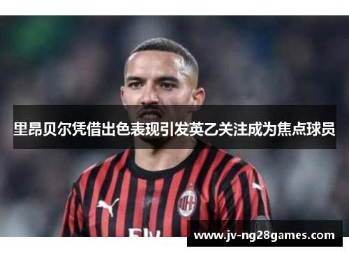 里昂贝尔凭借出色表现引发英乙关注成为焦点球员 里昂贝尔凭借出色表现引发英乙关注成为焦点球员