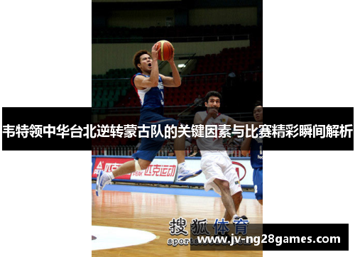 韦特领中华台北逆转蒙古队的关键因素与比赛精彩瞬间解析