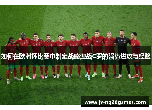如何在欧洲杯比赛中制定战略迎战C罗的强势进攻与经验