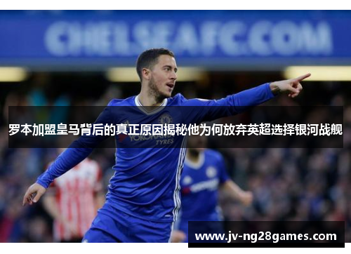 罗本加盟皇马背后的真正原因揭秘他为何放弃英超选择银河战舰