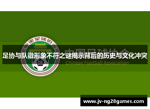 足协与队徽形象不符之谜揭示背后的历史与文化冲突 足协与队徽形象不符之谜揭示背后的历史与文化冲突