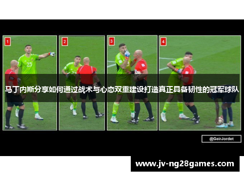 马丁内斯分享如何通过战术与心态双重建设打造真正具备韧性的冠军球队