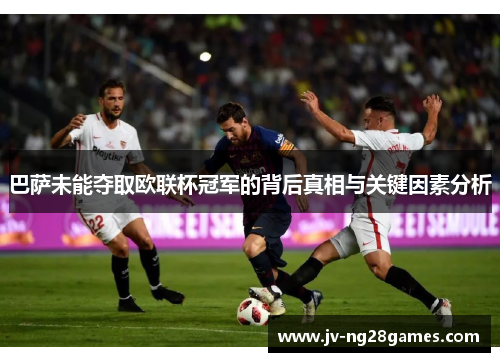 巴萨未能夺取欧联杯冠军的背后真相与关键因素分析