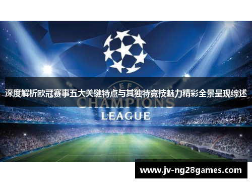 深度解析欧冠赛事五大关键特点与其独特竞技魅力精彩全景呈现综述