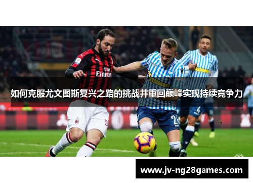 如何克服尤文图斯复兴之路的挑战并重回巅峰实现持续竞争力 如何克服尤文图斯复兴之路的挑战并重回巅峰实现持续竞争力