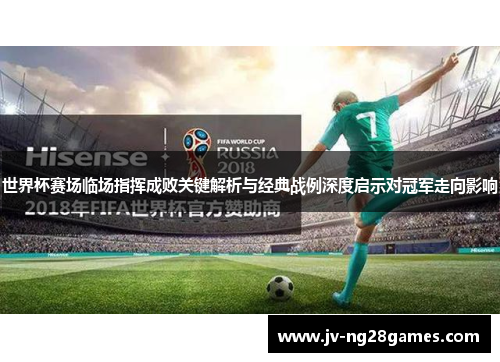 世界杯赛场临场指挥成败关键解析与经典战例深度启示对冠军走向影响