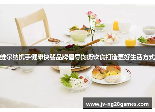 维尔纳携手健康快餐品牌倡导均衡饮食打造更好生活方式