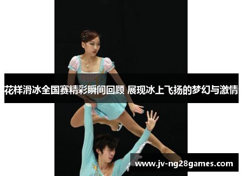 花样滑冰全国赛精彩瞬间回顾 展现冰上飞扬的梦幻与激情