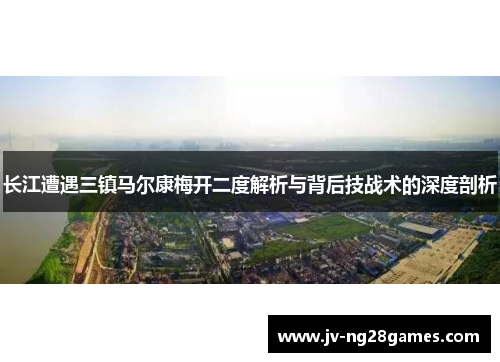 长江遭遇三镇马尔康梅开二度解析与背后技战术的深度剖析 长江遭遇三镇马尔康梅开二度解析与背后技战术的深度剖析