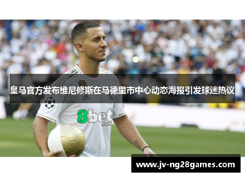 皇马官方发布维尼修斯在马德里市中心动态海报引发球迷热议 皇马官方发布维尼修斯在马德里市中心动态海报引发球迷热议